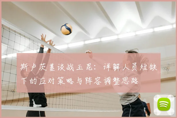 斯卢茨基谈战玉昆：详解人员短缺下的应对策略与阵容调整思路