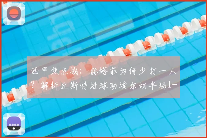 西甲焦点战：赫塔菲为何少打一人？解析丘斯特进球助埃尔切半场1-0占先机