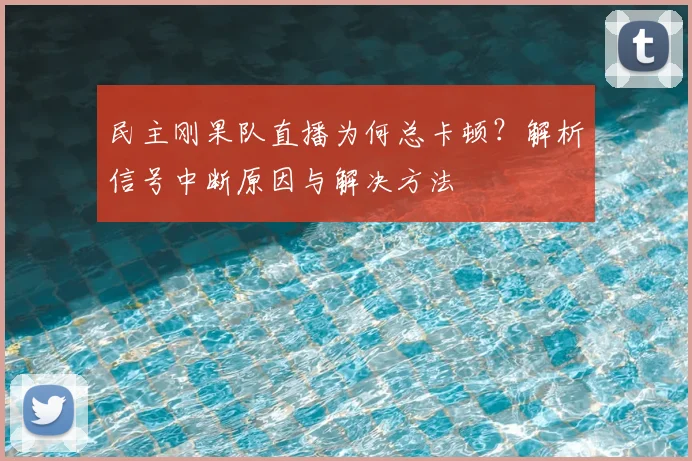 民主刚果队直播为何总卡顿？解析信号中断原因与解决方法
