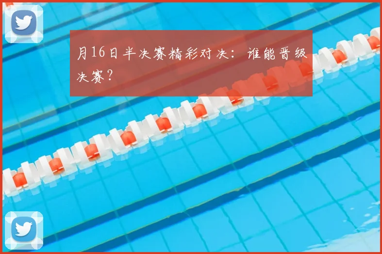月16日半决赛精彩对决：谁能晋级决赛？